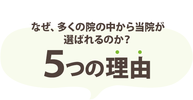 なぜ、多くの院の中から当院が選ばれるのか？ ５つの理由