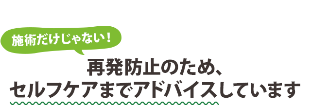 施術だけじゃない！ 再発防止のため、セルフケアまでアドバイスしています