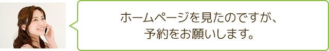 ホームページを見たのですが、予約をお願いします。